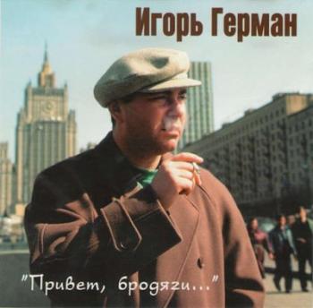 Игорь Герман - Привет, бродяги...