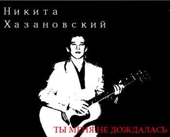 Никита Хазановский - Ты меня не дождалась