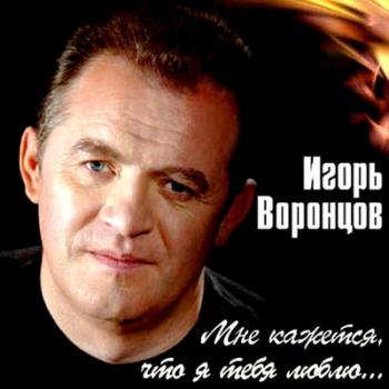 Игорь Воронцов - Мне кажется, что я тебя люблю