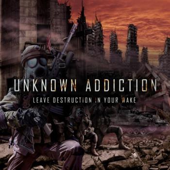 Unknown Addiction - Leave Destruction In Your Wake