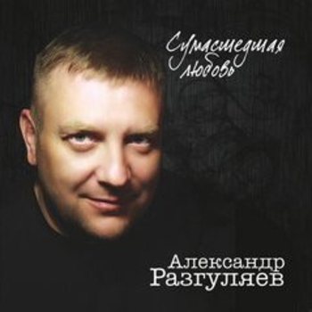 Александр Разгуляев - Сумашедшая любовь