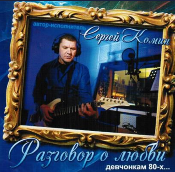 Сергей Комин - Разговор о любви (девчонкам 80-ых...)