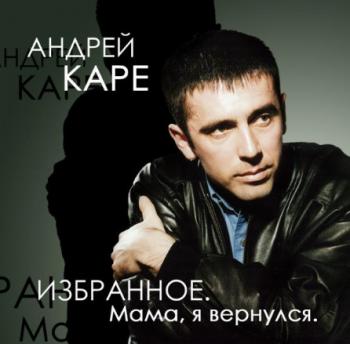 Андрей Каре - Избранное. Мама я вернулся