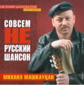 Михаил Машкауцан - Совсем не русский шансон