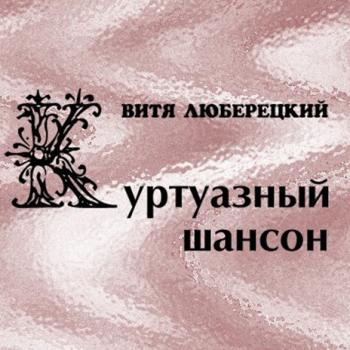 Витя Люберецкий - Куртуазный шансон