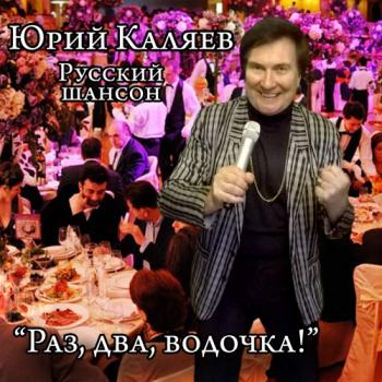 Юрий Каляев - Раз,два,водочка!