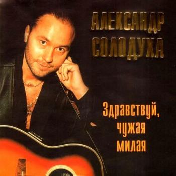 Александр Солодуха - Здравствуй, чужая милая