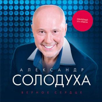 Александр Солодуха - Верное сердце. Юбилейный альбом