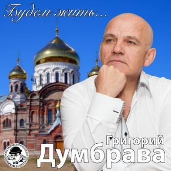 Григорий Думбрава - Будем жить