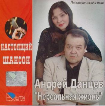 Андрей Данцев - Нереальная жизнь. Настоящий Шансон