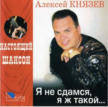 Алексей Князев Я не сдамся, я ж такой . Серия Настоящий Шансон