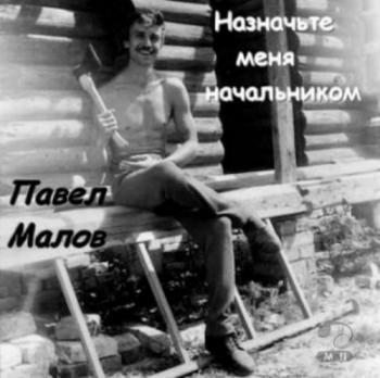 Павел Малов - Назначьте меня начальником