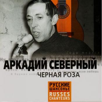 Аркадий Северный Чёрная роза. Русские Шансонье