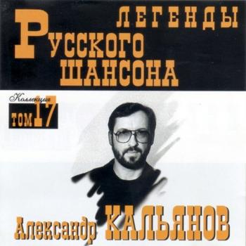 Александр Кальянов - Легенды Русского шансона (том 17)