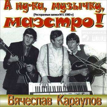 Вячеслав Караулов - А ну-ка, музычку, маэстро! (Ресторанные записи № 1)