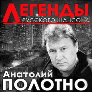 Анатолий Полотно - Легенды Русского шансона