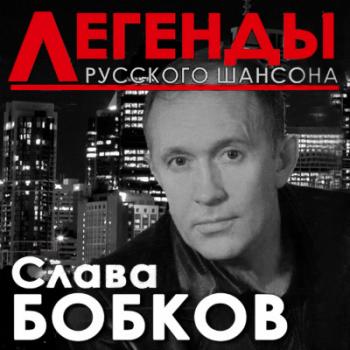 Слава Бобков Легенды Русского шансона