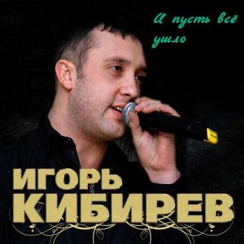 Игорь Кибирев - И пусть все ушло