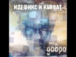 Идефикс и Kurbat - Добро