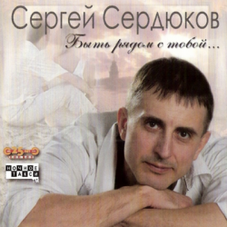 Сергей Сердюков - Быть рядом с тобой