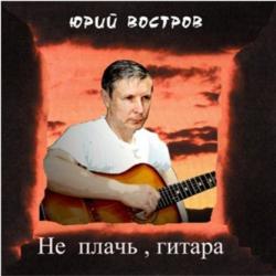 Юрий Востров - Не плачь гитара