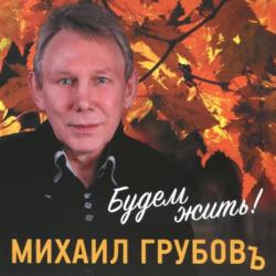 Михаил Грубовъ Будем жить