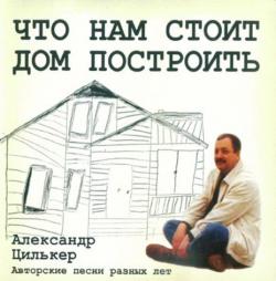 Александр Цилькер - Что нам стоит дом построить