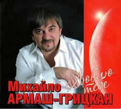 Михайло Армаш-Грицкан - Люблю тебе