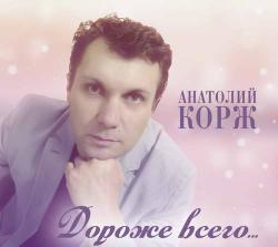 Анатолий Корж - Дороже всего